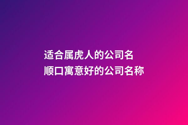 适合属虎人的公司名 顺口寓意好的公司名称-第1张-公司起名-玄机派